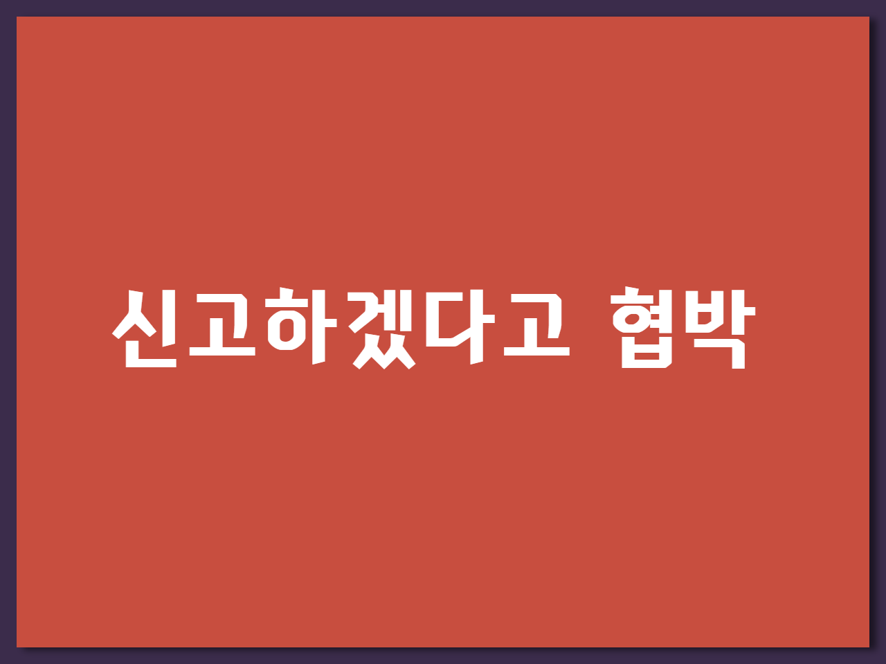 신고하겠다고 협박