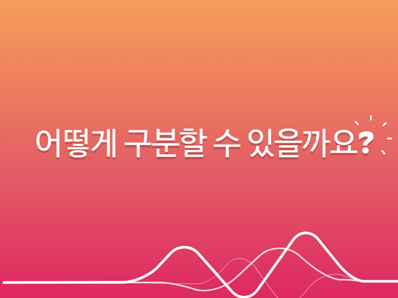 어떻게 구분할 수 있을까요?